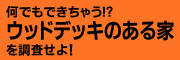 何でもできちゃう!?ウッドデッキのある家を調査せよ！