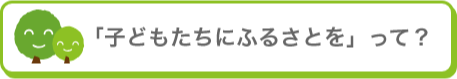 子どもたちのふるさとをって？