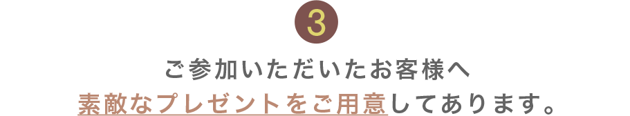 ご参加いただいたお客様へ最大3つの特典をプレゼントいたします。